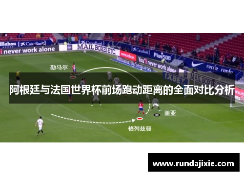 阿根廷与法国世界杯前场跑动距离的全面对比分析