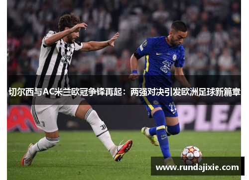 切尔西与AC米兰欧冠争锋再起：两强对决引发欧洲足球新篇章