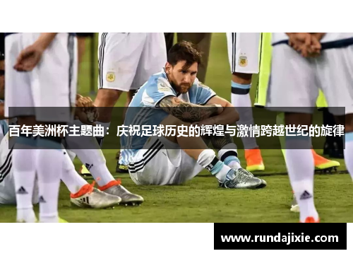 百年美洲杯主题曲：庆祝足球历史的辉煌与激情跨越世纪的旋律