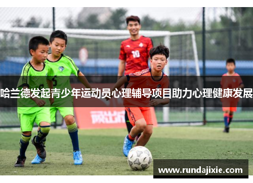 哈兰德发起青少年运动员心理辅导项目助力心理健康发展