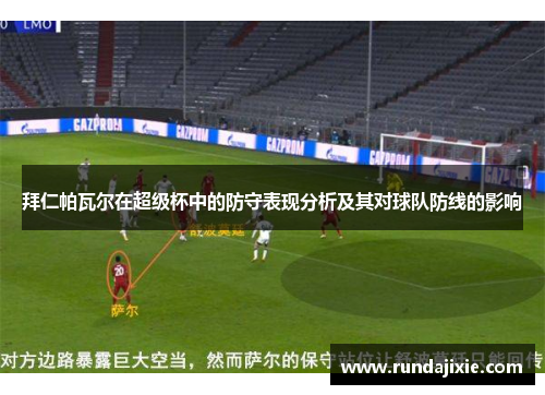 拜仁帕瓦尔在超级杯中的防守表现分析及其对球队防线的影响