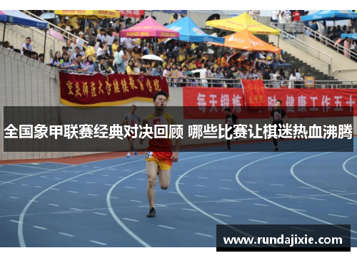 全国象甲联赛经典对决回顾 哪些比赛让棋迷热血沸腾