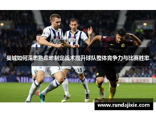 曼城如何深思熟虑地制定战术提升球队整体竞争力与比赛胜率