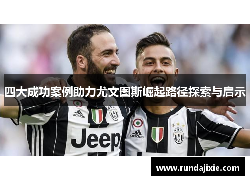 四大成功案例助力尤文图斯崛起路径探索与启示