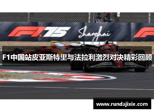 F1中国站皮亚斯特里与法拉利激烈对决精彩回顾