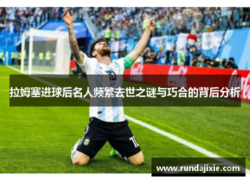 拉姆塞进球后名人频繁去世之谜与巧合的背后分析