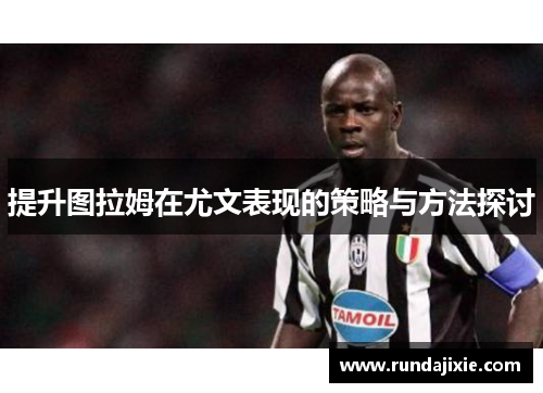 提升图拉姆在尤文表现的策略与方法探讨