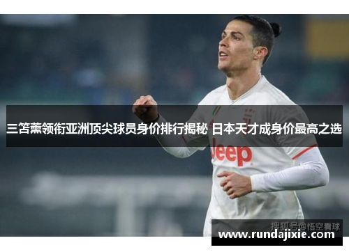 三笘薰领衔亚洲顶尖球员身价排行揭秘 日本天才成身价最高之选