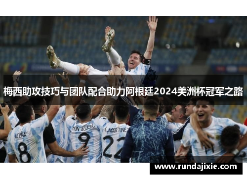 梅西助攻技巧与团队配合助力阿根廷2024美洲杯冠军之路