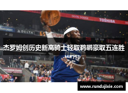 杰罗姆创历史新高骑士轻取鹈鹕豪取五连胜