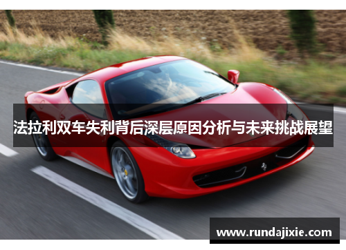 法拉利双车失利背后深层原因分析与未来挑战展望