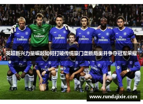 英超新兴力量崛起如何打破传统豪门垄断局面并争夺冠军荣耀