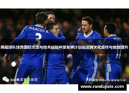 英超球队球员国际交流与技术经验共享发展计划促进跨文化合作与竞技提升