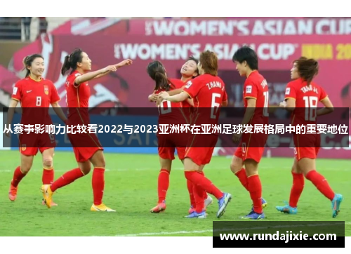从赛事影响力比较看2022与2023亚洲杯在亚洲足球发展格局中的重要地位