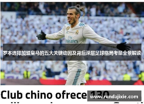 罗本选择加盟皇马的五大关键动因及背后深层足球格局考量全景解读 罗本选择加盟皇马的五大关键动因及背后深层足球格局考量全景解读
