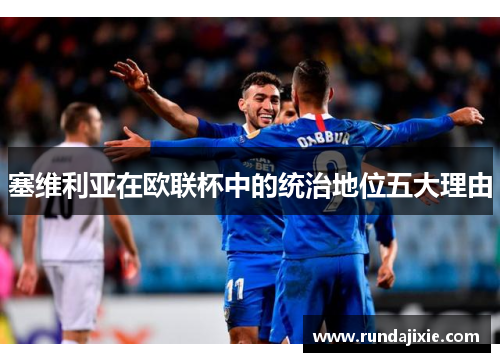 塞维利亚在欧联杯中的统治地位五大理由 塞维利亚在欧联杯中的统治地位五大理由