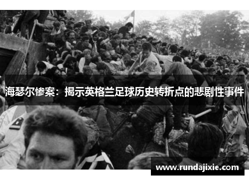 海瑟尔惨案:揭示英格兰足球历史转折点的悲剧性事件 海瑟尔惨案:揭示英格兰足球历史转折点的悲剧性事件