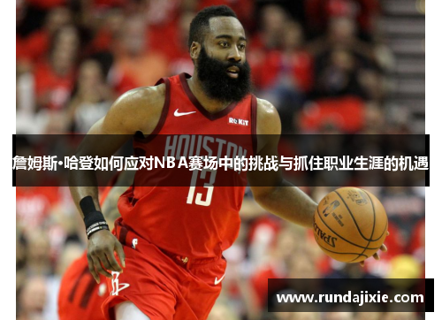 詹姆斯·哈登如何应对NBA赛场中的挑战与抓住职业生涯的机遇