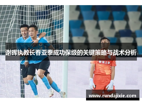 谢晖执教长春亚泰成功保级的关键策略与战术分析