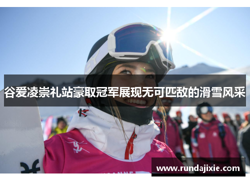 谷爱凌崇礼站豪取冠军展现无可匹敌的滑雪风采