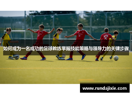 如何成为一名成功的足球教练掌握技能策略与领导力的关键步骤