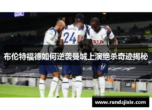 布伦特福德如何逆袭曼城上演绝杀奇迹揭秘