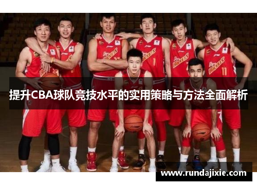提升CBA球队竞技水平的实用策略与方法全面解析 提升CBA球队竞技水平的实用策略与方法全面解析