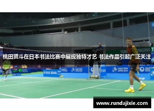 桃田贤斗在日本书法比赛中展现独特才艺 书法作品引起广泛关注