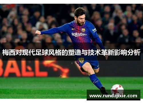 梅西对现代足球风格的塑造与技术革新影响分析